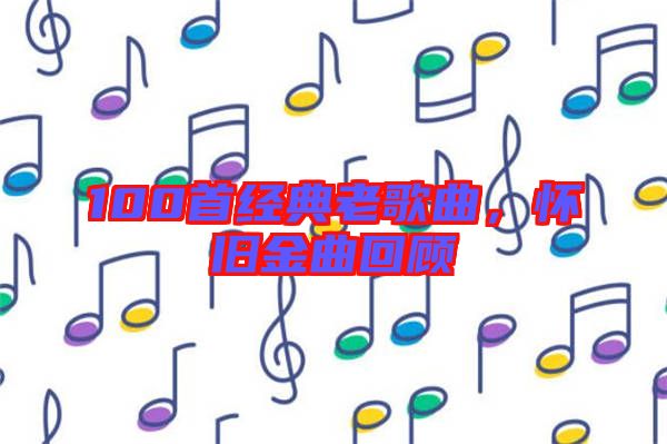 100首經(jīng)典老歌曲，懷舊金曲回顧