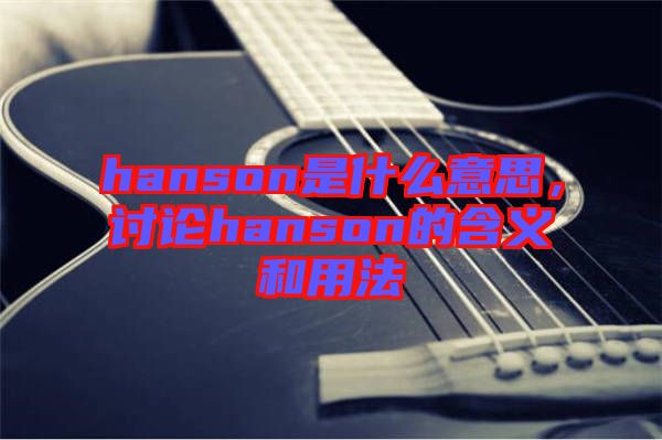 hanson是什么意思，討論hanson的含義和用法