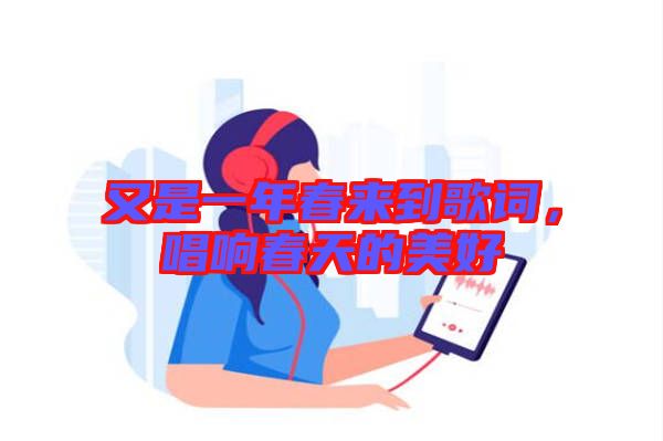又是一年春來到歌詞，唱響春天的美好
