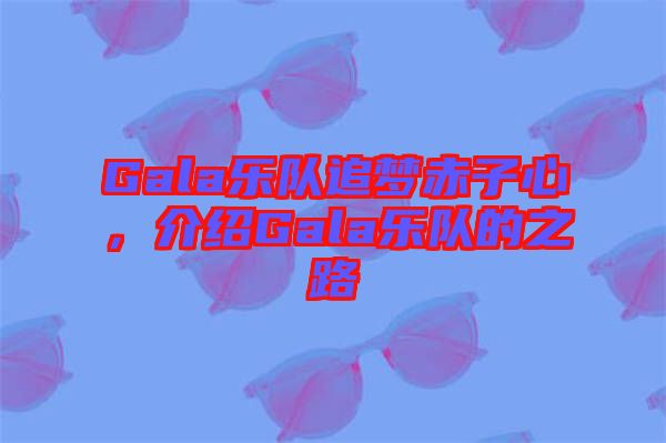 Gala樂隊追夢赤子心，介紹Gala樂隊的之路
