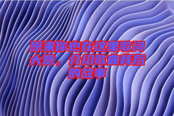原來你也在這里歌詞大意，介紹歌曲背后的故事