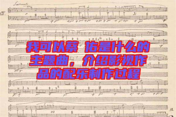 我可以蔡旻佑是什么的主題曲，介紹影視作品的配樂制作過程