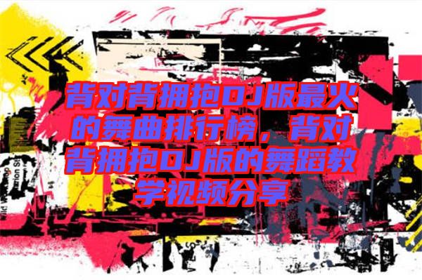 背對背擁抱DJ版最火的舞曲排行榜，背對背擁抱DJ版的舞蹈教學視頻分享