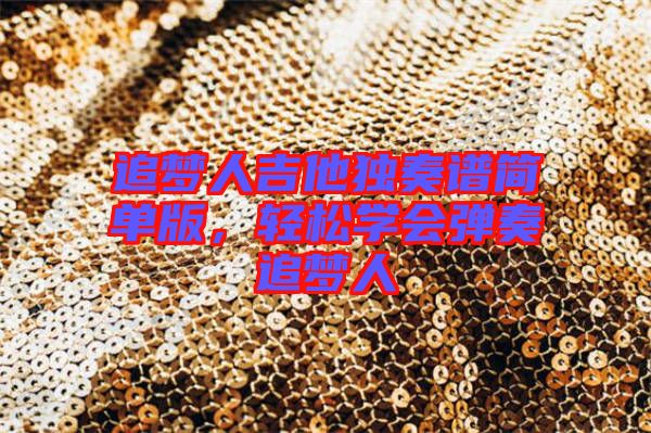 追夢(mèng)人吉他獨(dú)奏譜簡(jiǎn)單版，輕松學(xué)會(huì)彈奏追夢(mèng)人