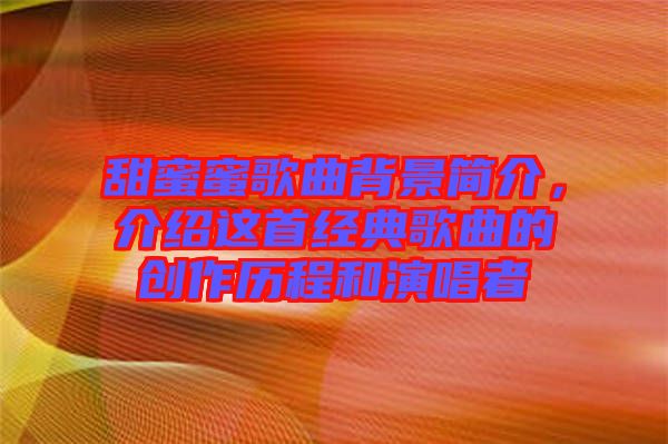 甜蜜蜜歌曲背景簡介，介紹這首經(jīng)典歌曲的創(chuàng)作歷程和演唱者