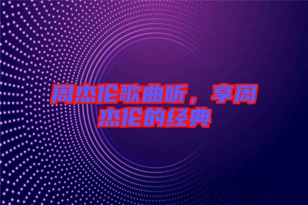 周杰倫歌曲聽，享周杰倫的經(jīng)典