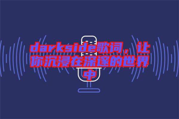 darkside歌詞，讓你沉浸在深邃的世界中