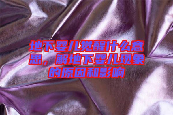 地下嬰兒覺醒什么意思，解地下嬰兒現(xiàn)象的原因和影響