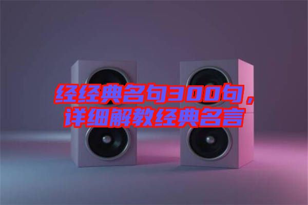 經(jīng)經(jīng)典名句300句，詳細(xì)解教經(jīng)典名言