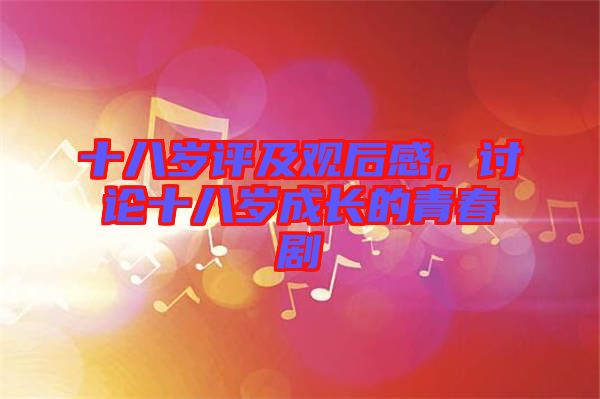 十八歲評及觀后感，討論十八歲成長的青春劇