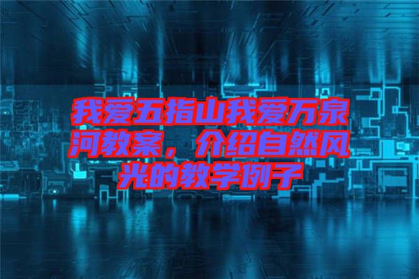 我愛(ài)五指山我愛(ài)萬(wàn)泉河教案，介紹自然風(fēng)光的教學(xué)例子