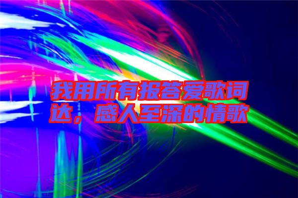 我用所有報(bào)答愛歌詞達(dá)，感人至深的情歌