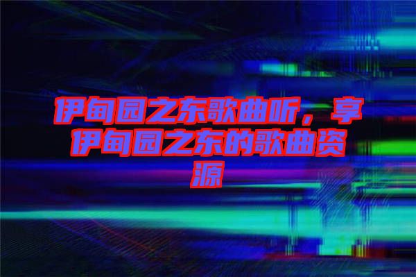 伊甸園之東歌曲聽，享伊甸園之東的歌曲資源