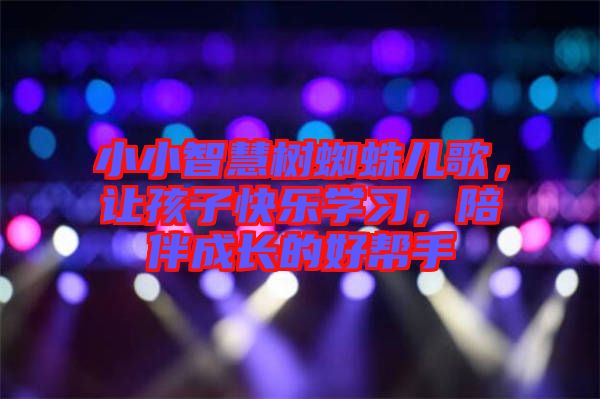 小小智慧樹蜘蛛兒歌，讓孩子快樂學(xué)習(xí)，陪伴成長的好幫手