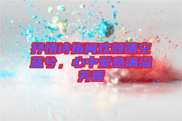 抒情詩指間歡顏晴空藍(lán)兮，心中愛意滿溢芳香