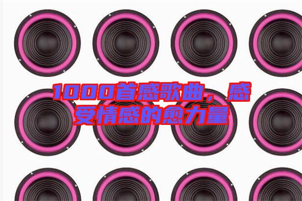 1000首感歌曲，感受情感的愈力量