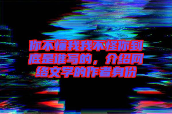 你不懂我我不怪你到底是誰寫的，介紹網(wǎng)絡文學的作者身份