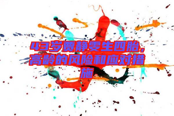 43歲賈靜雯生四胎，高齡的風(fēng)險和應(yīng)對措施