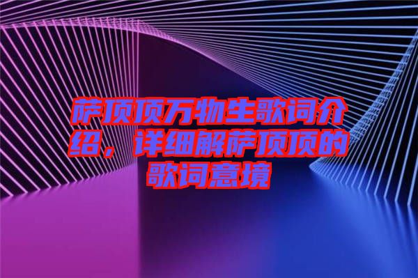 薩頂頂萬(wàn)物生歌詞介紹，詳細(xì)解薩頂頂?shù)母柙~意境