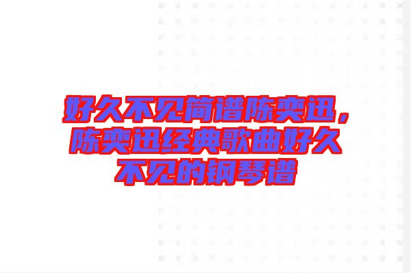 好久不見簡譜陳奕迅，陳奕迅經(jīng)典歌曲好久不見的鋼琴譜