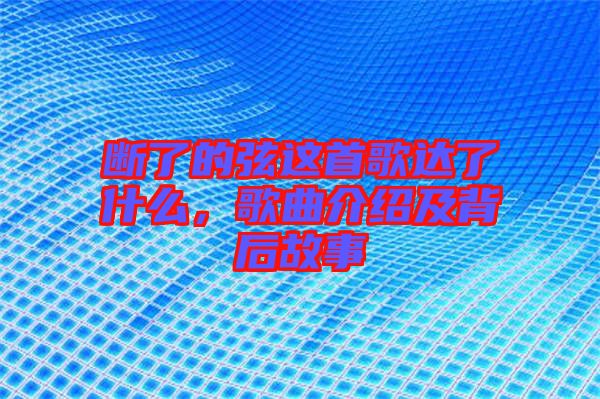斷了的弦這首歌達了什么，歌曲介紹及背后故事