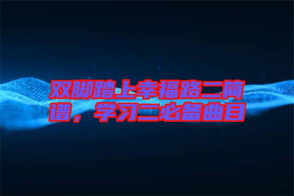 雙腳踏上幸福路二簡譜，學(xué)習(xí)二必備曲目