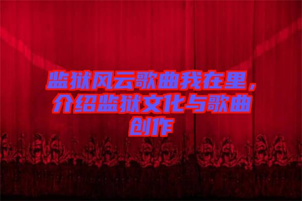 監(jiān)獄風(fēng)云歌曲我在里，介紹監(jiān)獄文化與歌曲創(chuàng)作