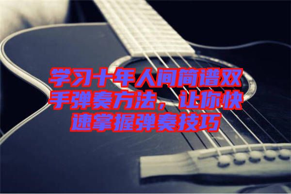 學習十年人間簡譜雙手彈奏方法，讓你快速掌握彈奏技巧