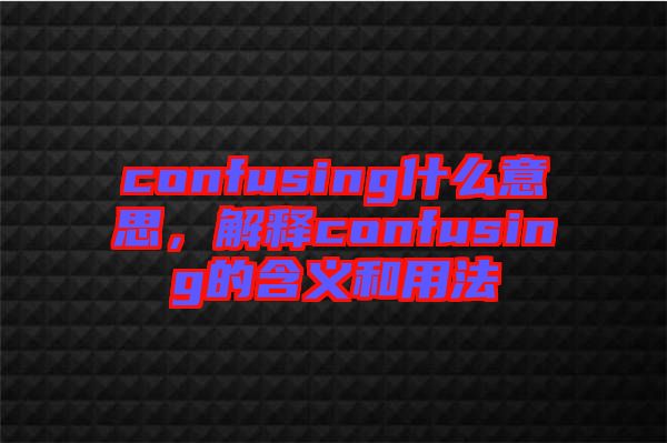 confusing什么意思，解釋confusing的含義和用法