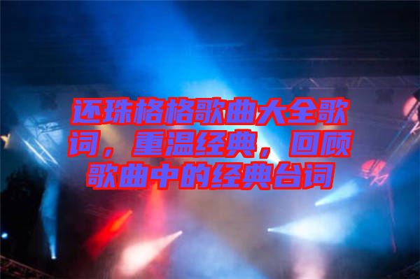 還珠格格歌曲大全歌詞，重溫經(jīng)典，回顧歌曲中的經(jīng)典臺詞