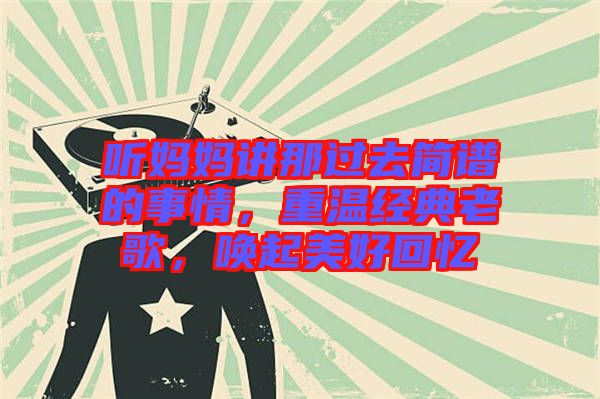聽媽媽講那過(guò)去簡(jiǎn)譜的事情，重溫經(jīng)典老歌，喚起美好回憶