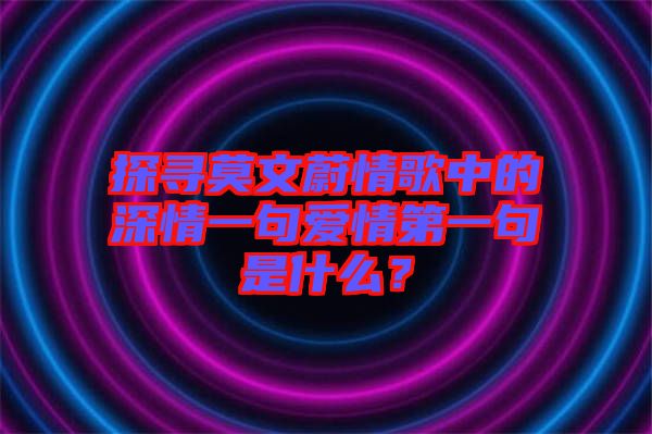 探尋莫文蔚情歌中的深情一句愛(ài)情第一句是什么？