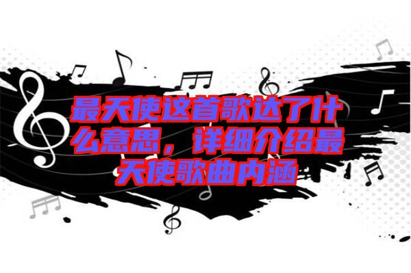 最天使這首歌達了什么意思，詳細介紹最天使歌曲內(nèi)涵