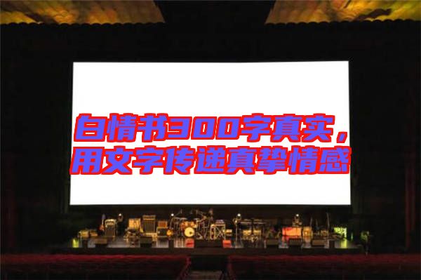白情書300字真實，用文字傳遞真摯情感