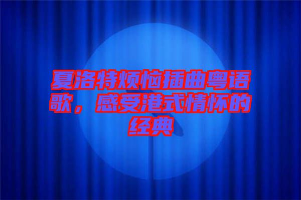 夏洛特?zé)啦迩浾Z歌，感受港式情懷的經(jīng)典