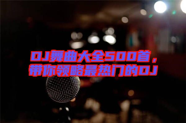 DJ舞曲大全500首，帶你領(lǐng)略最熱門的DJ