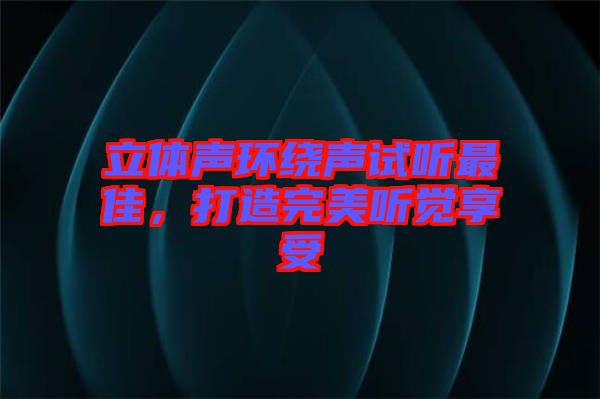 立體聲環(huán)繞聲試聽最佳，打造完美聽覺享受