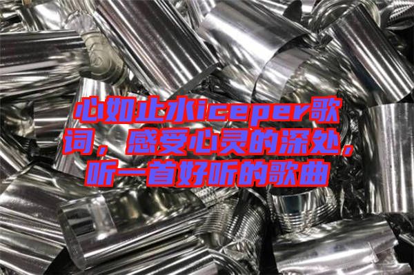心如止水iceper歌詞，感受心靈的深處，聽一首好聽的歌曲