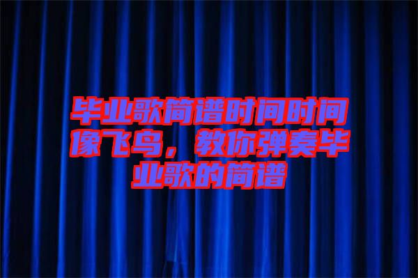 畢業(yè)歌簡(jiǎn)譜時(shí)間時(shí)間像飛鳥，教你彈奏畢業(yè)歌的簡(jiǎn)譜