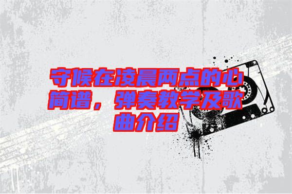 守候在凌晨兩點(diǎn)的心簡譜，彈奏教學(xué)及歌曲介紹