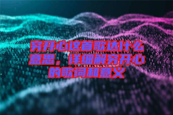 窮開心這首歌達什么意思，詳細解窮開心的歌詞和意義