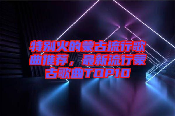 特別火的蒙古流行歌曲推薦，最新流行蒙古歌曲TOP10