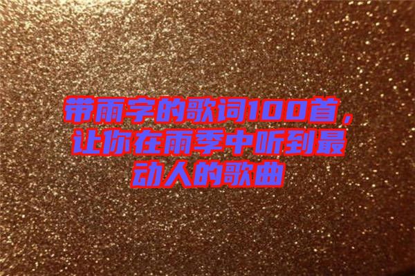 帶雨字的歌詞100首，讓你在雨季中聽(tīng)到最動(dòng)人的歌曲