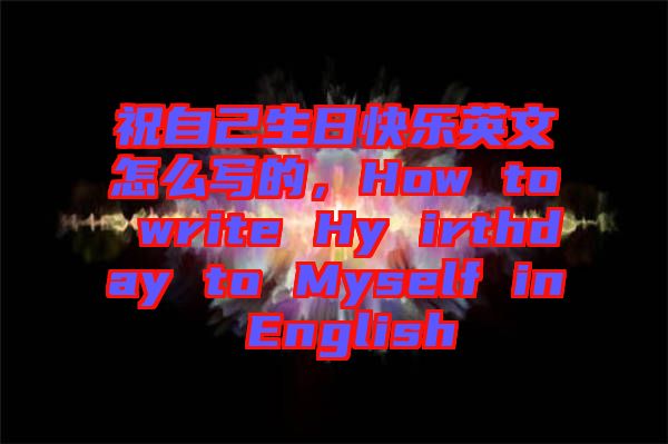祝自己生日快樂英文怎么寫的，How to write Hy irthday to Myself in English