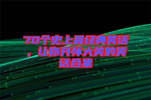 70個(gè)史上最經(jīng)典笑話，讓你開懷大笑的笑話合集