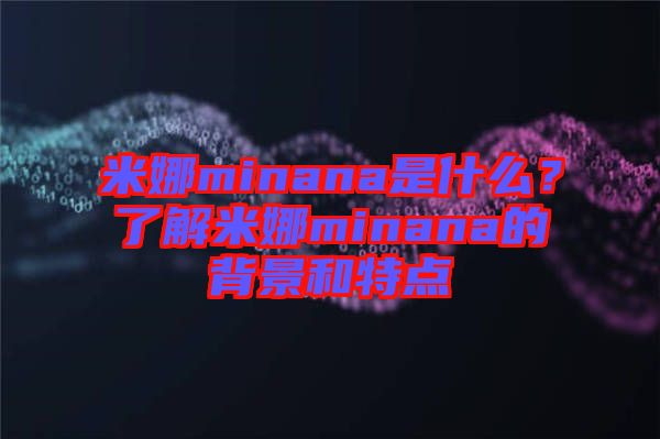 米娜minana是什么？了解米娜minana的背景和特點(diǎn)