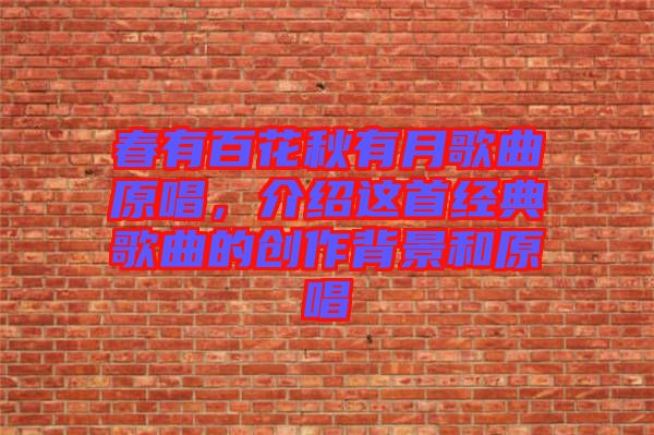 春有百花秋有月歌曲原唱，介紹這首經(jīng)典歌曲的創(chuàng)作背景和原唱