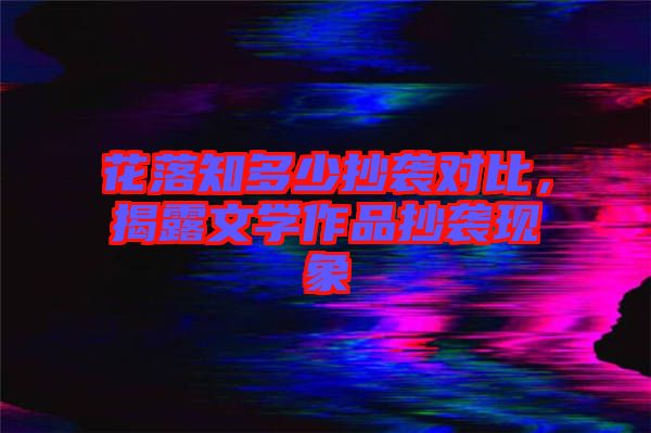 花落知多少抄襲對比，揭露文學作品抄襲現(xiàn)象