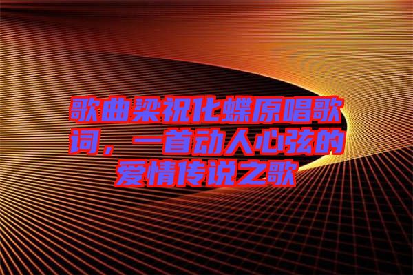 歌曲梁祝化蝶原唱歌詞，一首動(dòng)人心弦的愛情傳說之歌