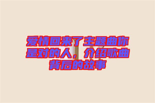 愛情回來了主題曲你是對(duì)的人，介紹歌曲背后的故事